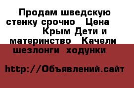 Продам шведскую стенку срочно › Цена ­ 4 000 - Крым Дети и материнство » Качели, шезлонги, ходунки   